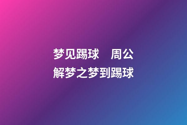 梦见踢球　周公解梦之梦到踢球